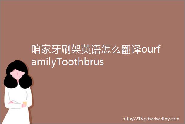 咱家牙刷架英语怎么翻译ourfamilyToothbrus