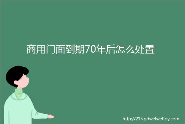 商用门面到期70年后怎么处置