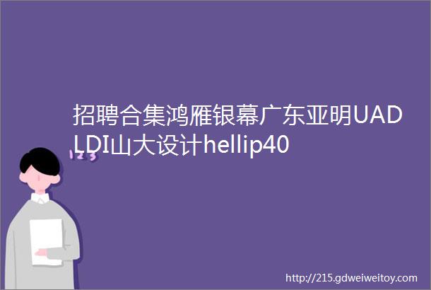 招聘合集鸿雁银幕广东亚明UADLDI山大设计hellip40家照企招人