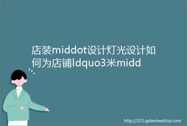 店装middot设计灯光设计如何为店铺ldquo3米middot7秒rdquo定律加分