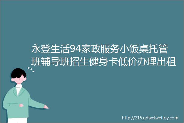 永登生活94家政服务小饭桌托管班辅导班招生健身卡低价办理出租车转让旧衣物回收更多服务点这里